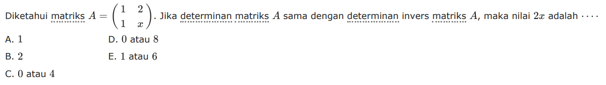 Diketahui matriks A=(1 2 1 x). Jika determinan matriks A sama dengan determinan invers matriks A, maka nilai 2x adalah....