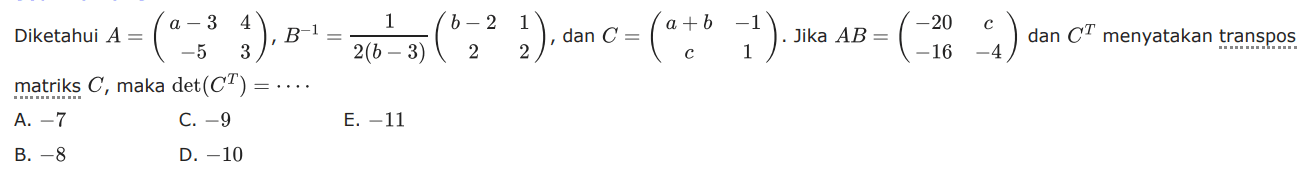 Diketahui A = (a-3 4 -5 3), B^-1 = 1/(2b-3)(b-2 1 2 2), dan C = (a+b -1 c 1). Jika AB = (-20 c -16 -4) dan C^T menyatakan transpos matriks C, maka det(C^T) adalah = ....