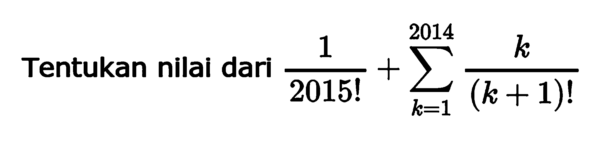 Tentukan nilai dari 1/2015!+sigma k=1 2014 k/(k+1)!