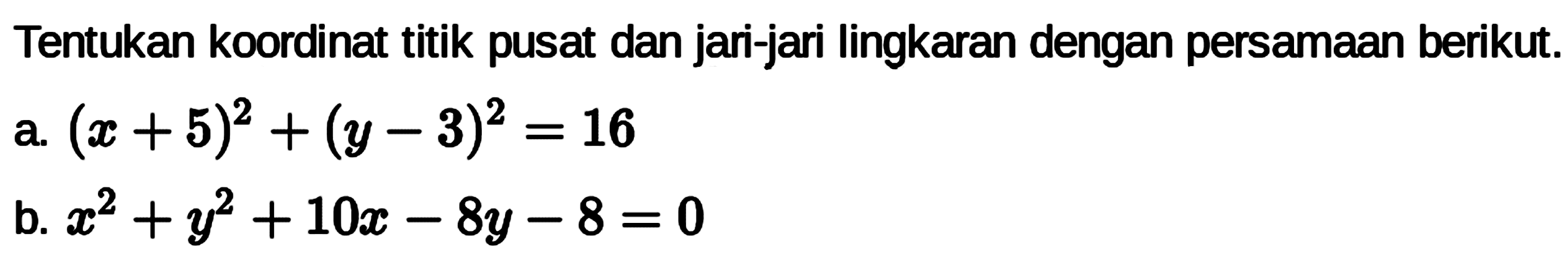 Tentukan koordinat titik pusat dan jari-jari lingkaran dengan persamaan berikut. a. (x+5)^2+(y-3)^2=16 b. x^2+y^2+10x-8y-8=0