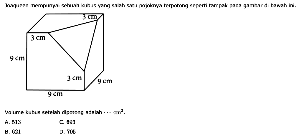 Joaqueen mempunyai sebuah kubus yang salah satu pojoknya terpotong seperti tampak pada gambar di bawah ini.Volume kubus setelah dipotong adalah  ... cm^3 .