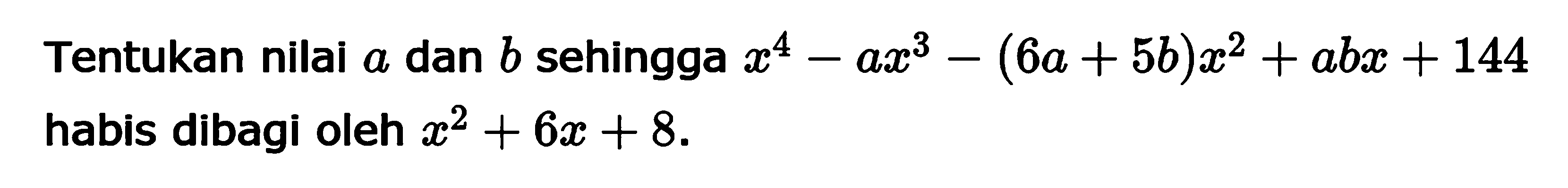 Tentukan nilai a dan b sehingga x^4-ax^3-(6a+5b)x^2+abx+144 habis dibagi oleh x^2+6x+8.