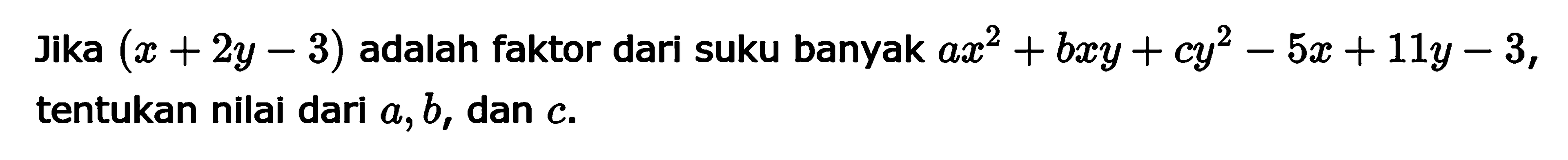 Jika (x + 2y = 3) adalah faktor dari suku banyak ax^2+bxy+cy^2-5x+11y-3, tentukan nilai dari a,b, dan c.