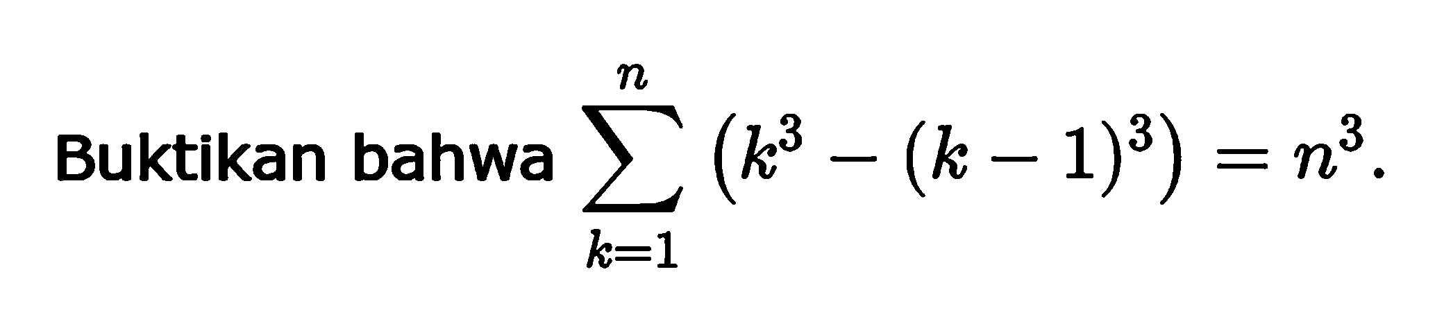 Buktikan bahwa  sigma k=1 n (k^3-(k-1)^3)=n^3 .