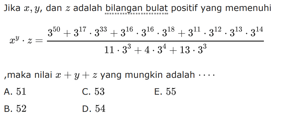 Jika x, y, dan z adalah bilangan bulat positif yang memenuhi x^y . z = (3^50 + 3^17 + 3^16 . 3^16 . 3^18 + 3^11 . 3^12 . 3^13 . 3^14)/(11 . 3^3 + 4 . 3^4 + 13 . 3^3) ,maka nilai x + y + z yang mungkin adalah ....