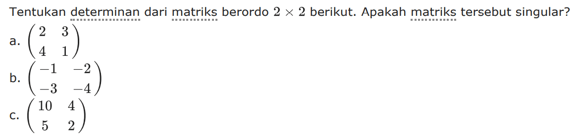 Tentukan determinan dari matriks berordo 2x2 berikut. Apakah matriks tersebut singular? a. (2 3 4 1) b. (-1 -2 -3 -4) c. (10 4 5 2)