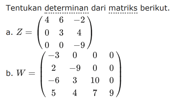 Tentukan determinan dari matriks berikut. a. Z=(4 6 -1 0 3 4 0 0 -9) b. W=(-3 0 0 0 2 -9 0 0 -6 3 10 0 5 4 7 9)