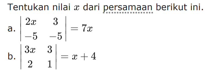 Tentukan nilai x dari persamaan berikut ini. a.|2x 3 -5 -5|= 7x b.|3x 3 2 1|=x +4