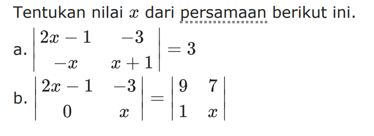 Tentukan nilai x dari persamaan berikut ini. a. |2x-1 -3 -x x+1|=3 b. |2x-1 -3 0 x|=|9 7 1 x|