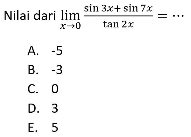 Nilai dari lim ->0 (sin 3x+ sin 7x)/tan 2x= ...