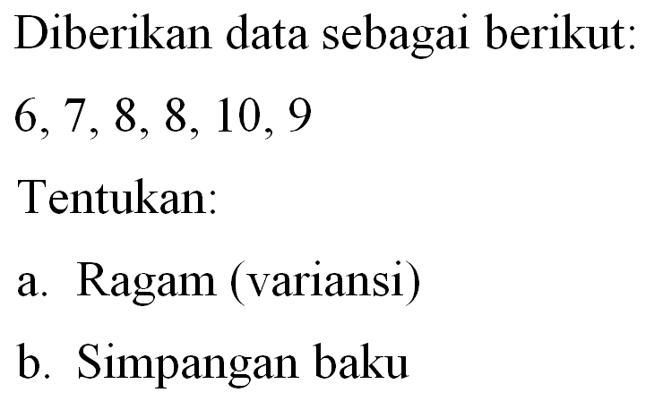 Diberikan data sebagai berikut. 6,7, 8, 8, 10, 9 Tentukan: a. Ragam (variansi) b. Simpangan baku