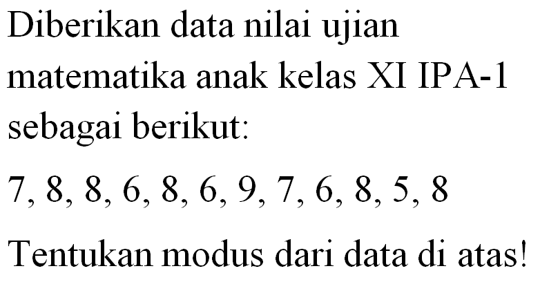 Diberikan data nilai ujian matematika anak kelas XI IPA-1 sebagai berikut: 7,8,8,6,8,6,9,7,6,8,5,8 Tentukan modus dari data di atas!