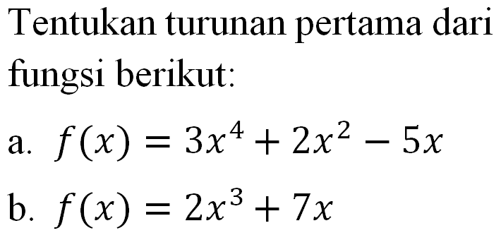 Tentukan turunan pertama dari fungsi berikut: a. f(x)=3x^4+2x^2-5x b. f(x)=2x^3+7x