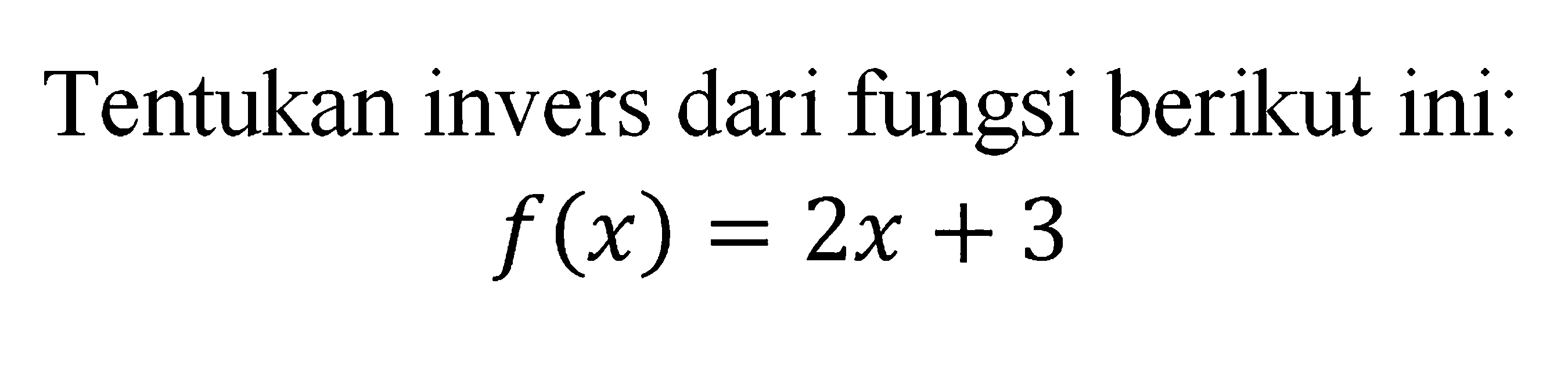 Tentukan invers dari fungsi berikut inif(x)=2 x+3