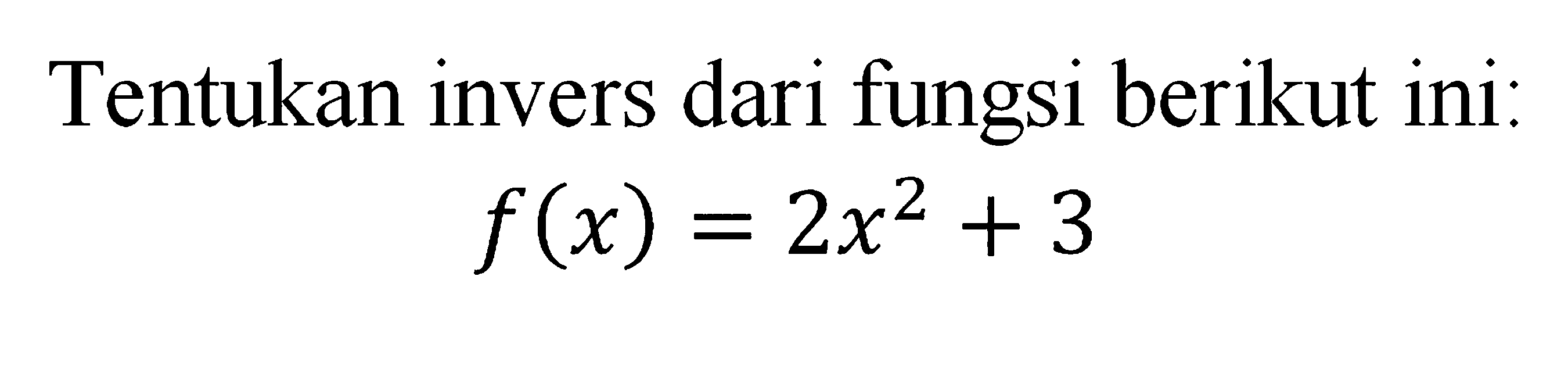 Tentukan invers dari fungsi berikut ini:f(x)=2x^2+3