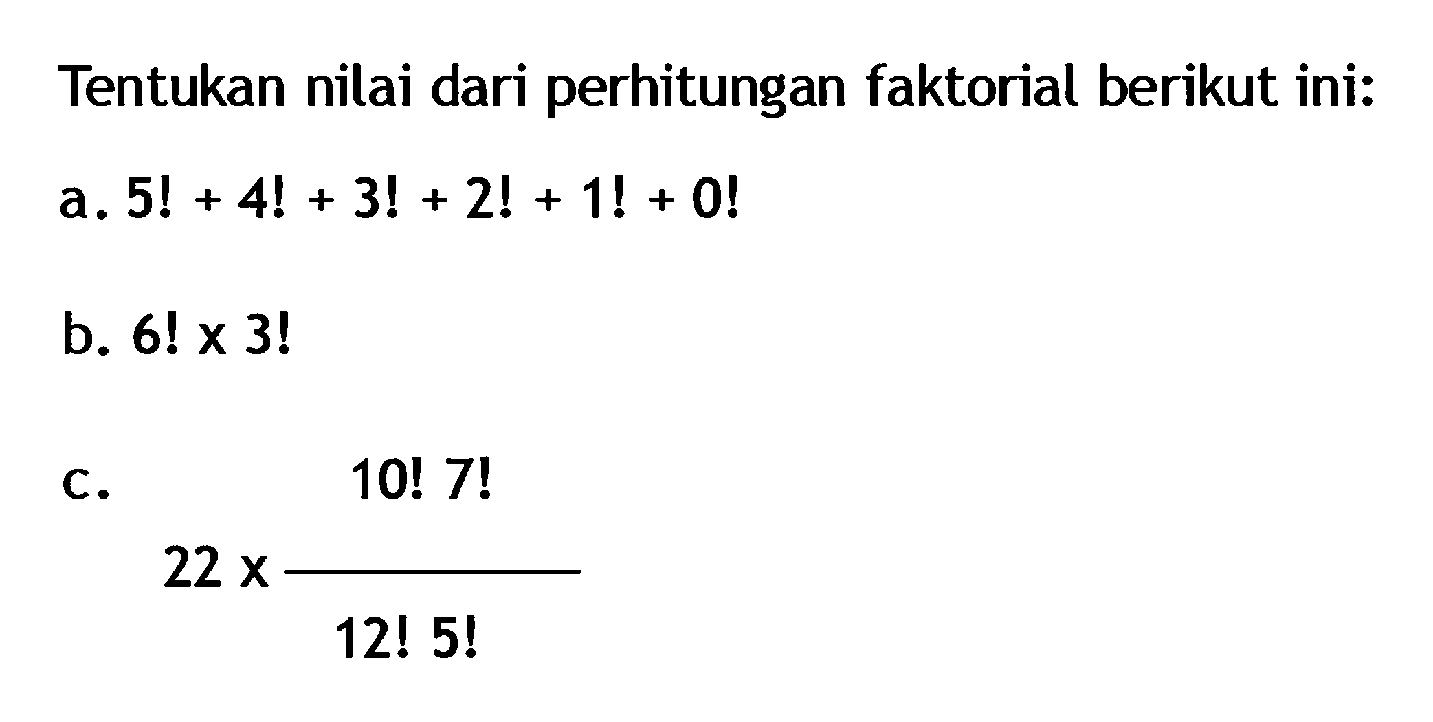 Tentukan nilai dari perhitungan faktorial berikut ini: a. 5!+4!+3!+2!+1!+0! b. 6!x3! c. 22x(10!7!)/(12!5!)