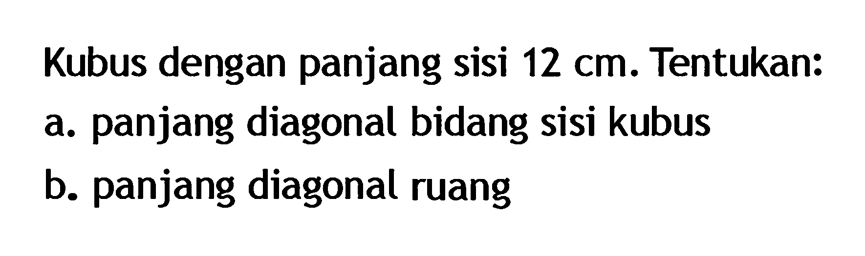 Kubus dengan panjang sisi 12 cm. Tentukan: a. panjang diagonal bidang sisi kubus  b. panjang diagonal ruang