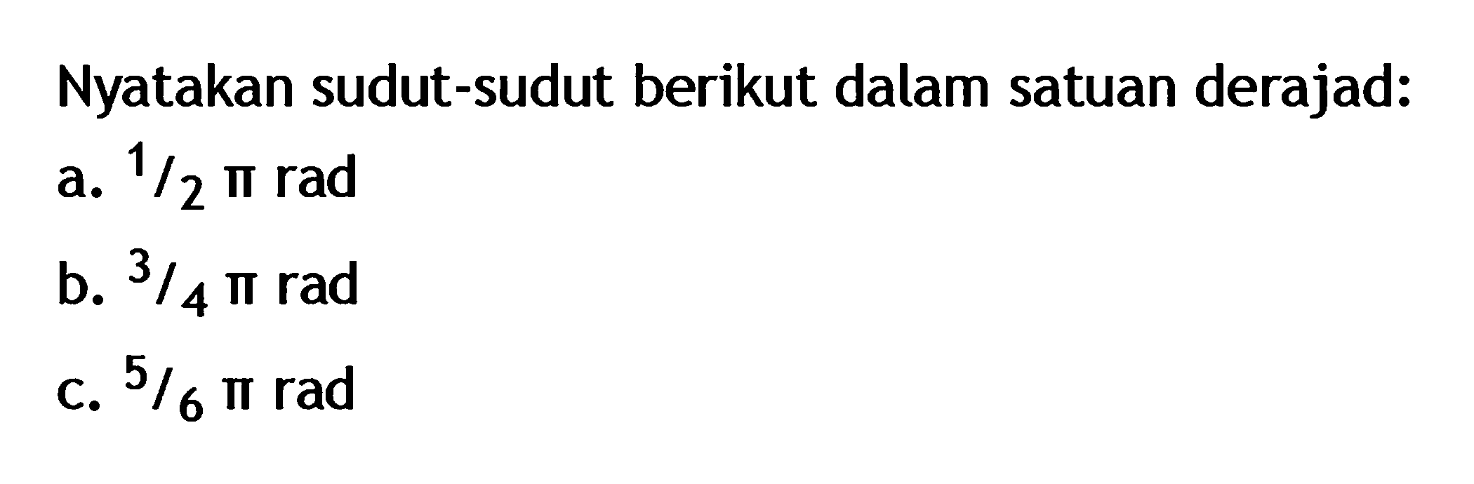 Nyatakan sudut-sudut berikut dalam satuan derajad: a. 1/2 pi rad b. 3/4 pi rad c. 5/6 pi rad 