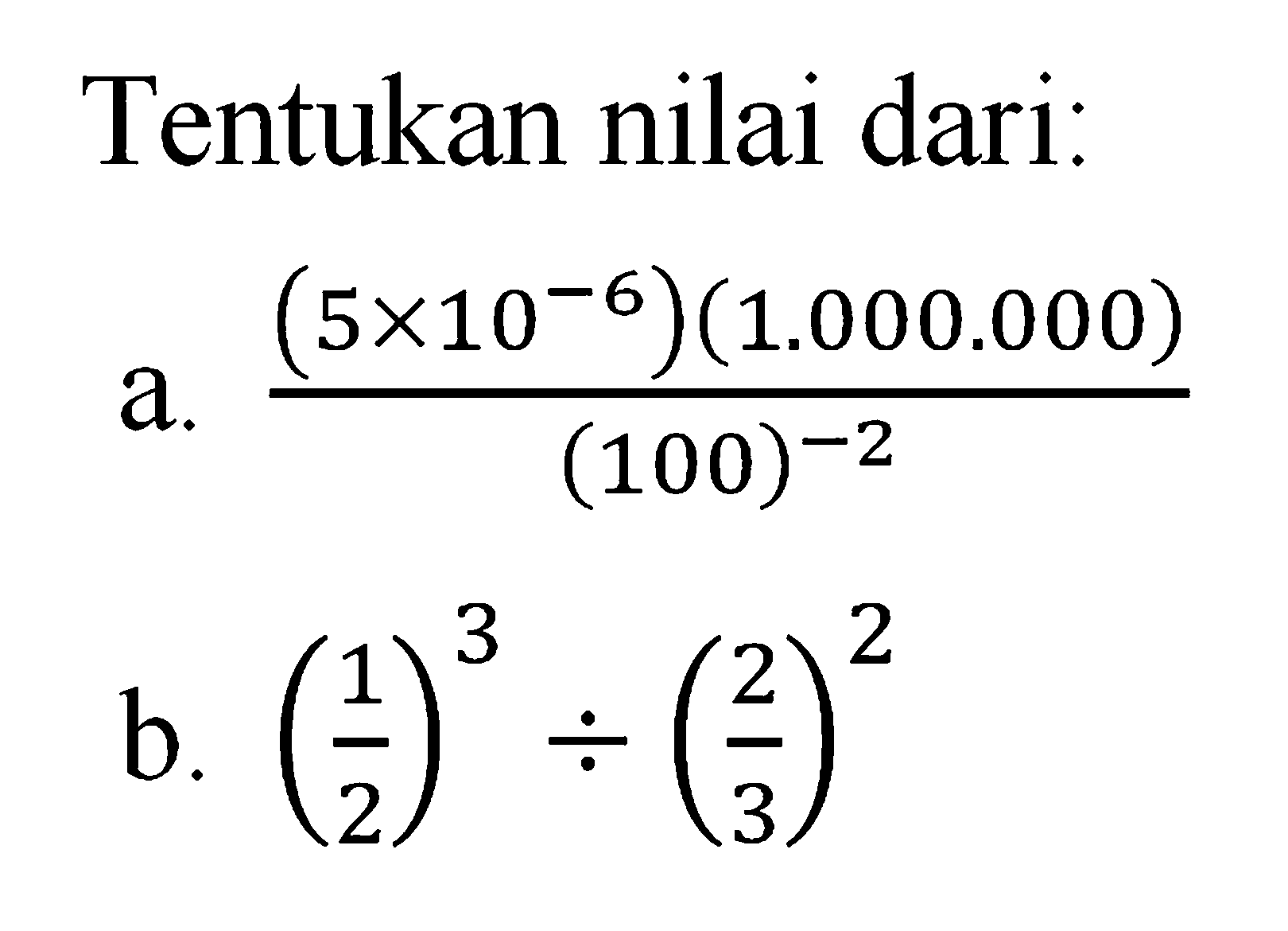 Tentukan nilai dari: a. (5x10^-6)(1.000.000)/(100)^-2 B. (1/3)^3 : (2/3)^2