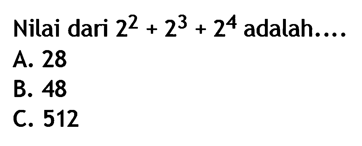 Nilai dari 2^2 + 2^3 + 2^4 adalah .... A. 28 B. 48 C. 512