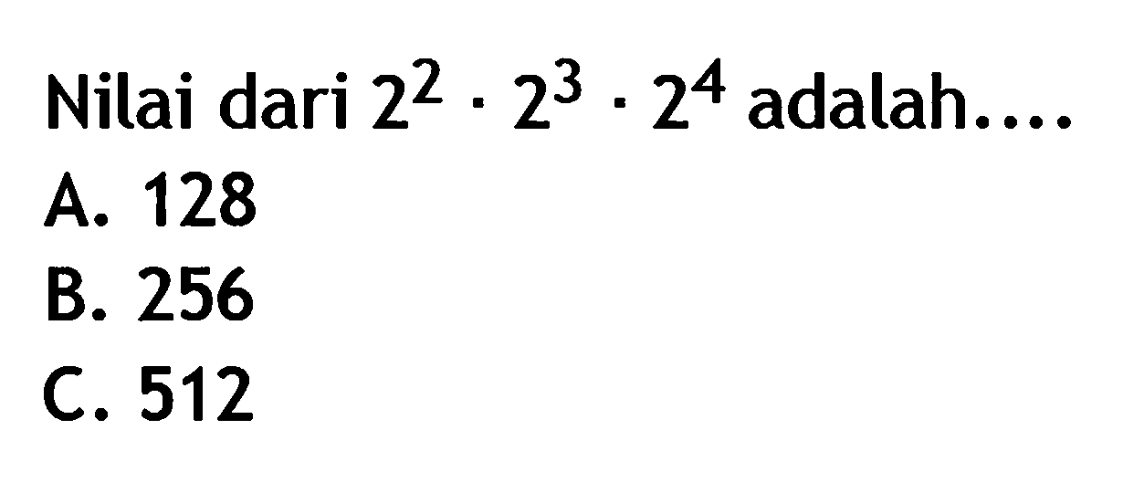 Nilai dari 2^2 . 2^3 . 2^4 adalah... A. 128 B. 256 C. 512