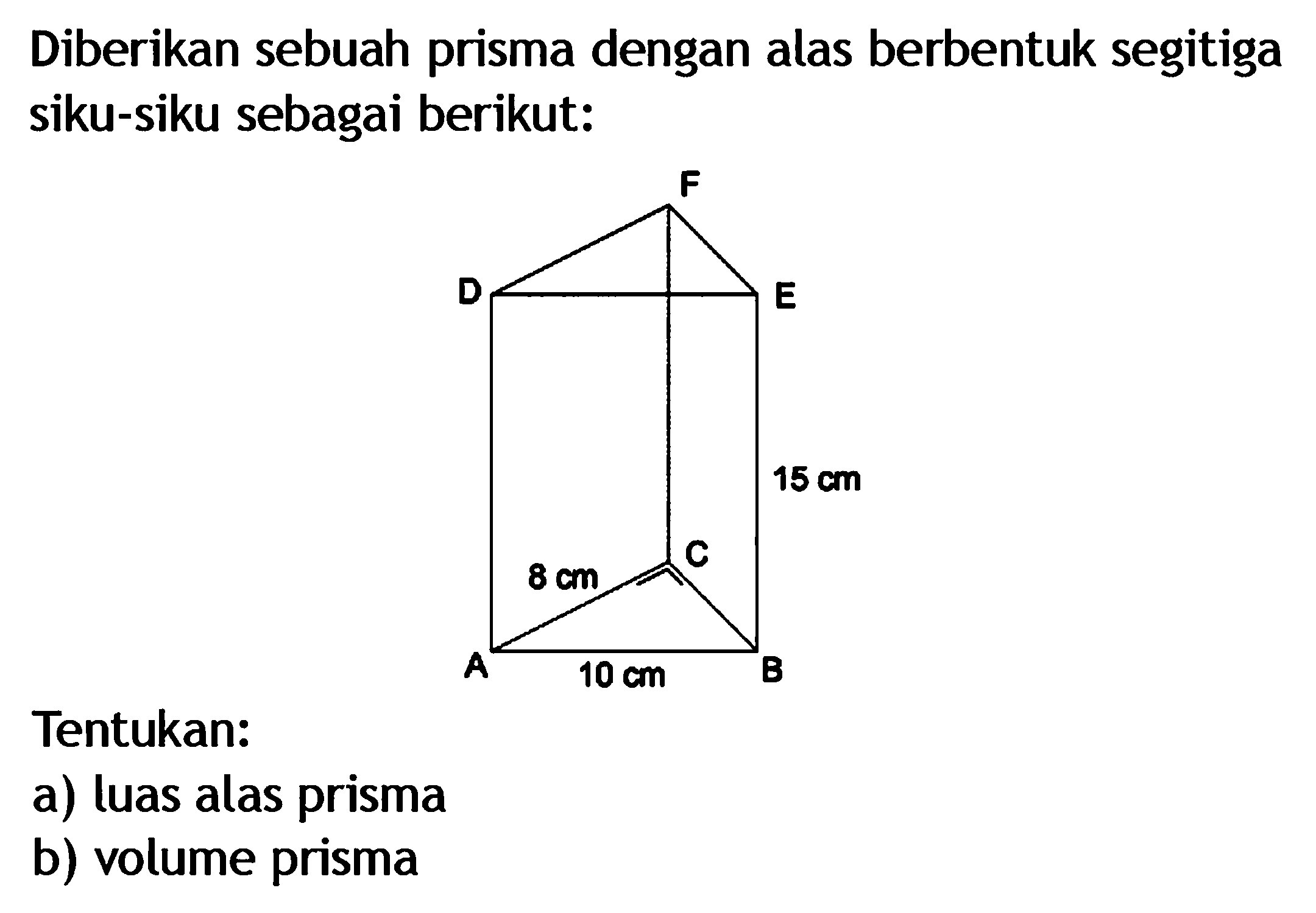 Diberikan sebuah prisma dengan alas berbentuk segitiga siku-siku sebagai berikut: 8 cm 10 cm 15 cmTentukan:a) luas alas prismab) volume prisma