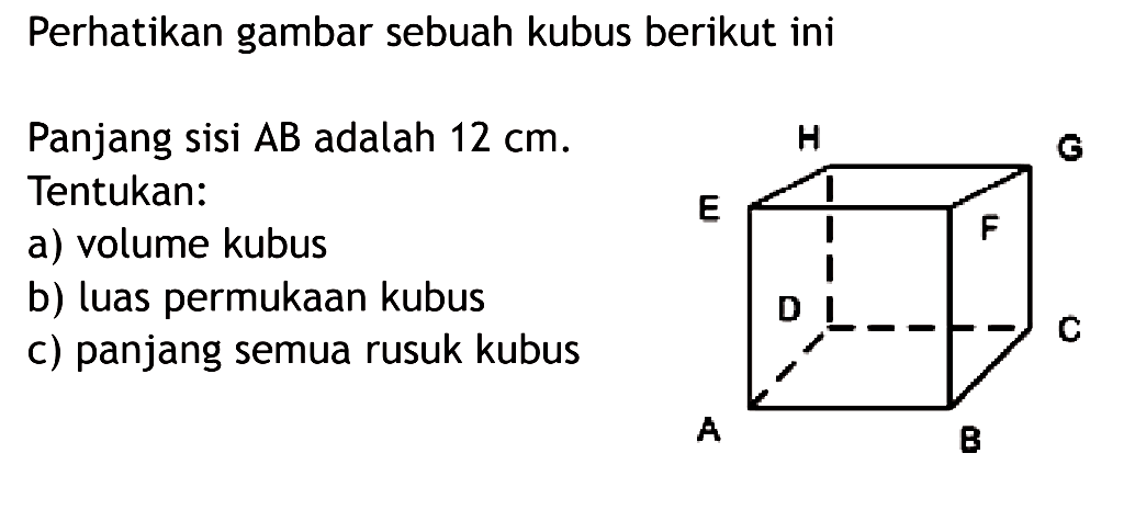 Perhatikan gambar sebuah kubus berikut iniPanjang sisi  AB  adalah  12 cm . Tentukan:a) volume kubusb) luas permukaan kubusc) panjang semua rusuk kubusH G E F D C A B