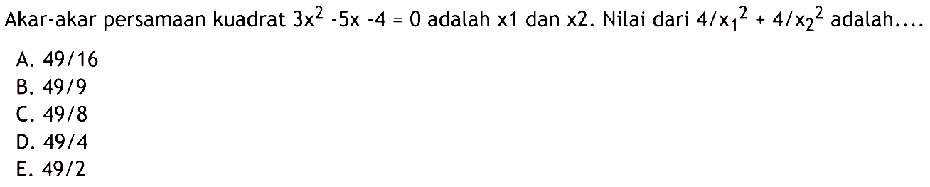 Akar-akar persamaan kuadrat 3x^2 - 5x - 4 = 0 adalah x1 dan x2. Nilai dari 4/x1^2 + 4/x2^2 adalah ...