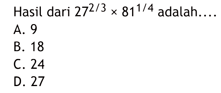 Hasil dari 27^(2/3) x 81^(1/4) adalah... A. 9 B. 18 C. 24 D. 27