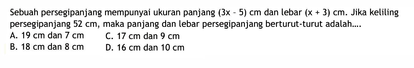 Sebuah persegipanjang mempunyai ukuran panjang (3x-5) cm dan lebar (x+3) cm. Jika keliling persegipanjang 52 cm, maka panjang dan lebar persegi panjang berturut-turut adalah....