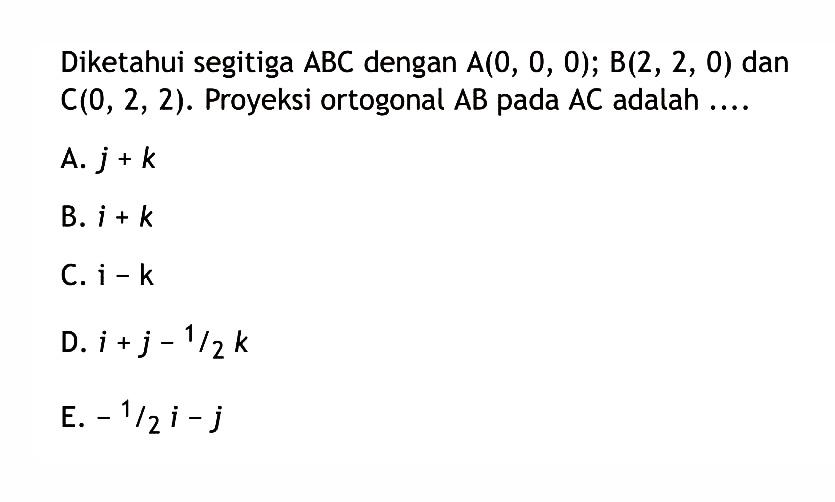 Diketahui segitiga ABC dengan A(0,0,0); B(2,2,0) dan C(0,2,2). Proyeksi ortogonal AB pada AC adalah ....