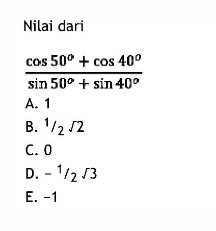 Nilai dari (cos 50 + cos 40)/(sin 50 + sin 40)