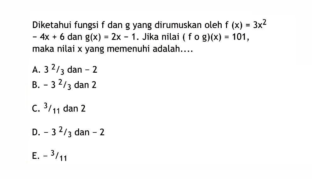 Diketahui fungsi f dan g yang dirumuskan oleh f(x)=3x^2-4x+6 dan g(x)=2x-1. Jika nilai  (fog)(x)=101. maka nilai x yang memenuhi adalah....