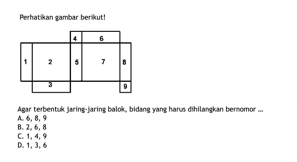 Perhatikan gambar berikut! 1 2 3 4 5 6 7 8 9 Agar terbentuk jaring-jaring balok, bidang yang harus dihilangkan nomor ... 