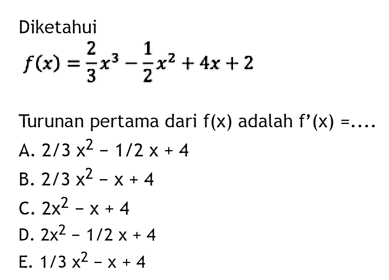 Diketahui f(x)=2/3x^3-1/2x^2+4x+2 Turunan pertama dari f(x) adalah f'(x) =. ..