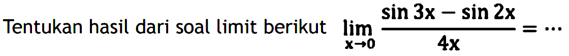 Tentukan hasil dari soal limit berikut lim x->0 (sin3x - sin2x)/4x = ...