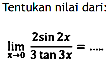 Tentukan nilai dari: lim x->0 (2sin 2x /(3 tan 3x)