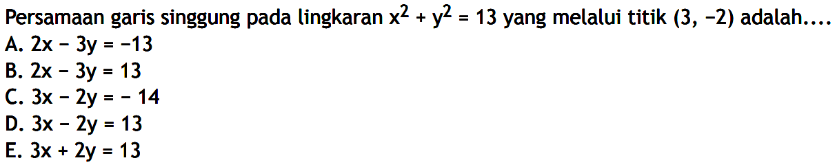 Persamaan garis singgung pada lingkaran x^2+y2=13 yang melalui titik (3, -2) adalah....