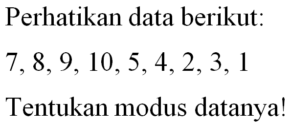 Perhatikan data berikut: 7, 8, 9, 10, 5, 4, 2, 3, 1 Tentukan modus datanya!