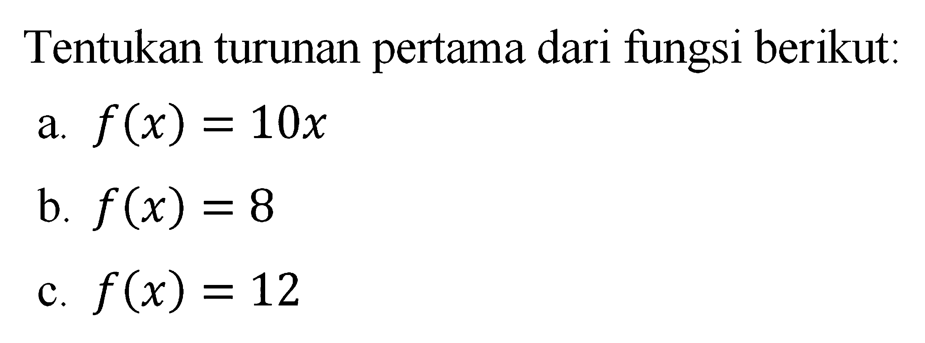 Tentukan turunan pertama dari fungsi berikut: a. f(x)=10x b. f(x)=8 c. f(x)=12 