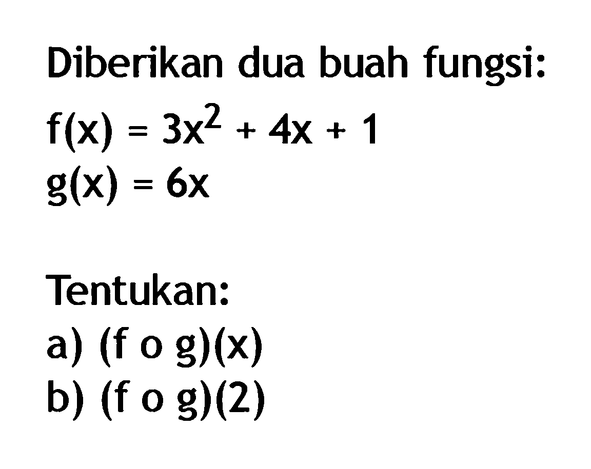 Diberikan dua buah fungsi:f(x)=3x^2+4x+1g(x)=6xTentukan:a. (fog)(x)b. (fog)(2)