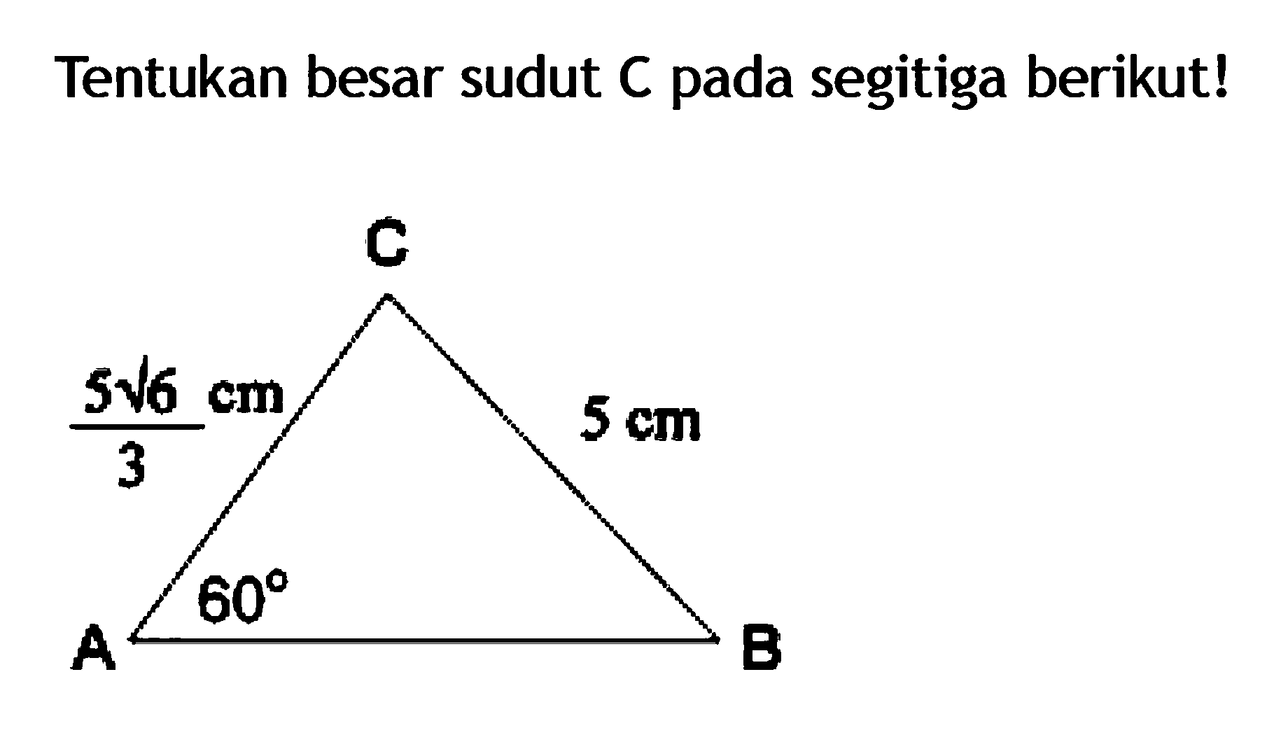 Tentukan besar sudut C pada segitiga berikut! A B C 5akar(6)/3 cm 5 cm 60