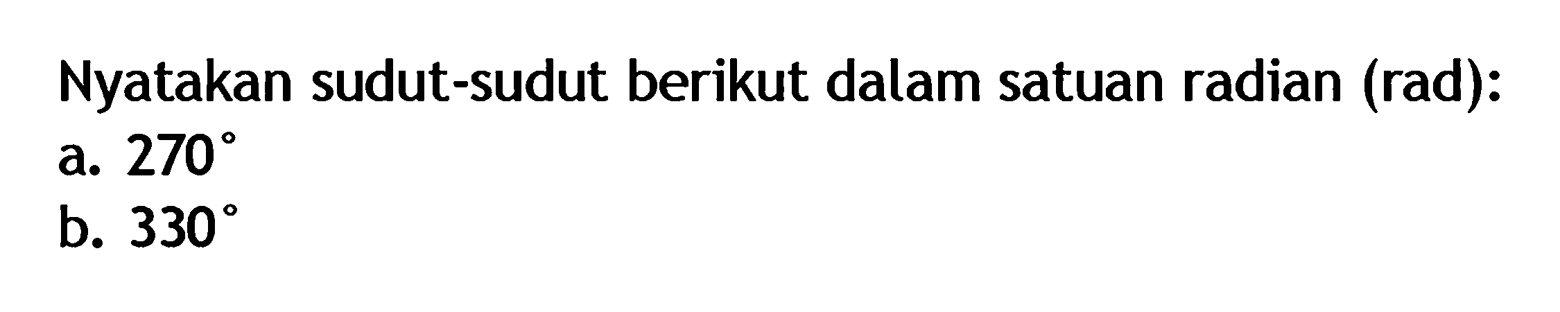 Nyatakan sudut-sudut berikut dalam satuan radian (rad): a. 270 b. 330