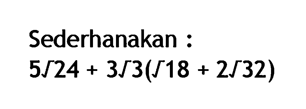 Sederhanakan : 5 akar(24) + 3 akar(3)(akar(18) + 2 akar(32))