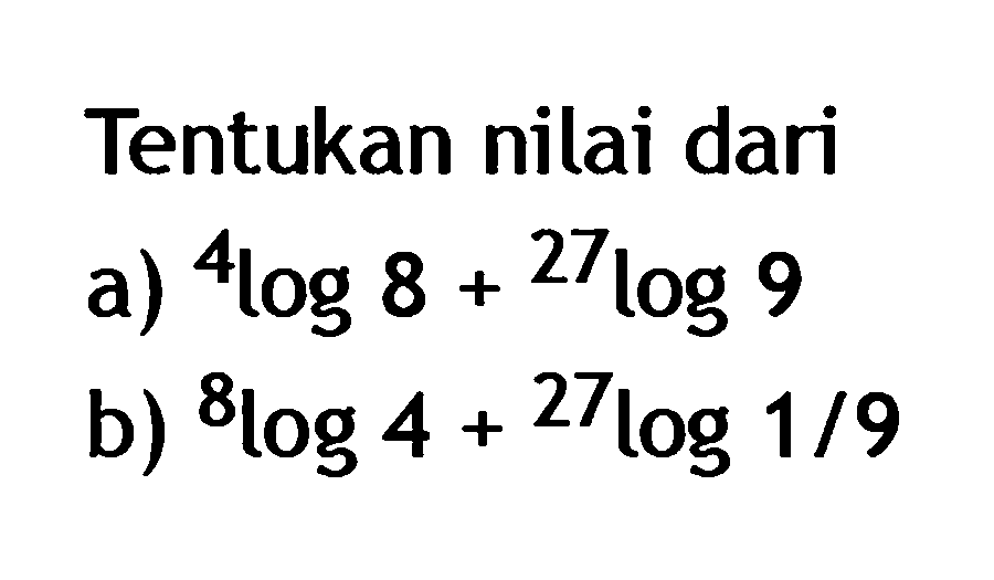 Tentukan nilai dari a) 4log7 + 27log9 b) 8log4+27log1/9