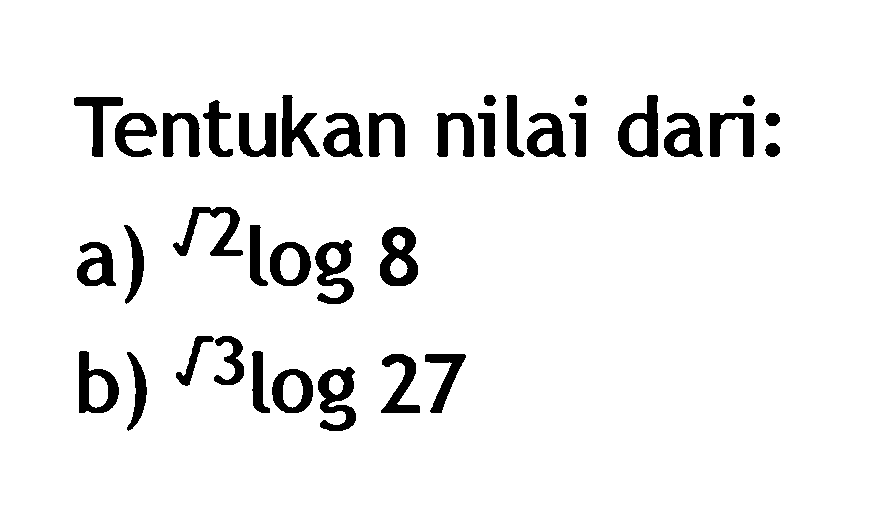 Tentukan nilai dari: a) akar(2)log8 b) akar(3)log27