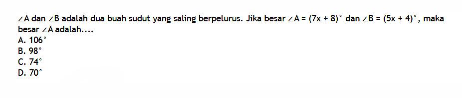 sudut A dan sudut B adalah dua buah sudut yang saling berpelurus. Jika besar sudut A=(7x+8) dan sudut B=(5x+4), maka besar sudut A adalah....