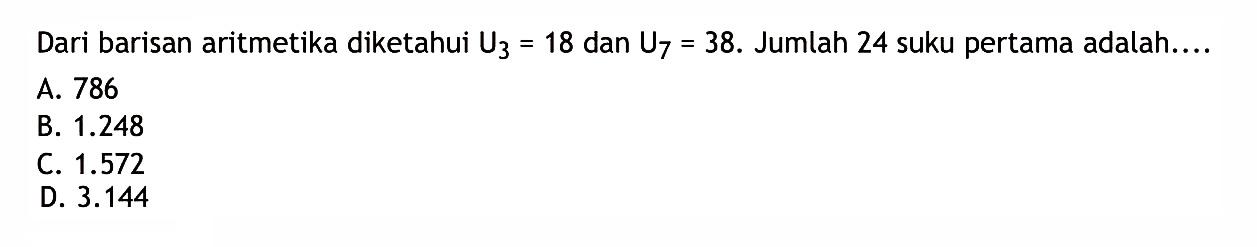 Dari barisan aritmetika diketahui U3=18 dan U7=38. Jumlah 24 suku pertama adalah. 