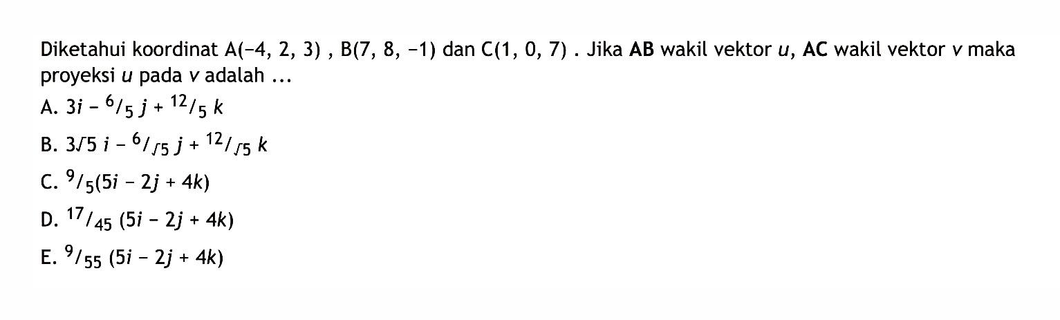 Diketahui koordinat A(-4,2,3), B(7,8,-1) dan C(1,0,7). Jika AB wakil vektor u, AC wakil vektor v maka proyeksi u pada v adalah  .... 