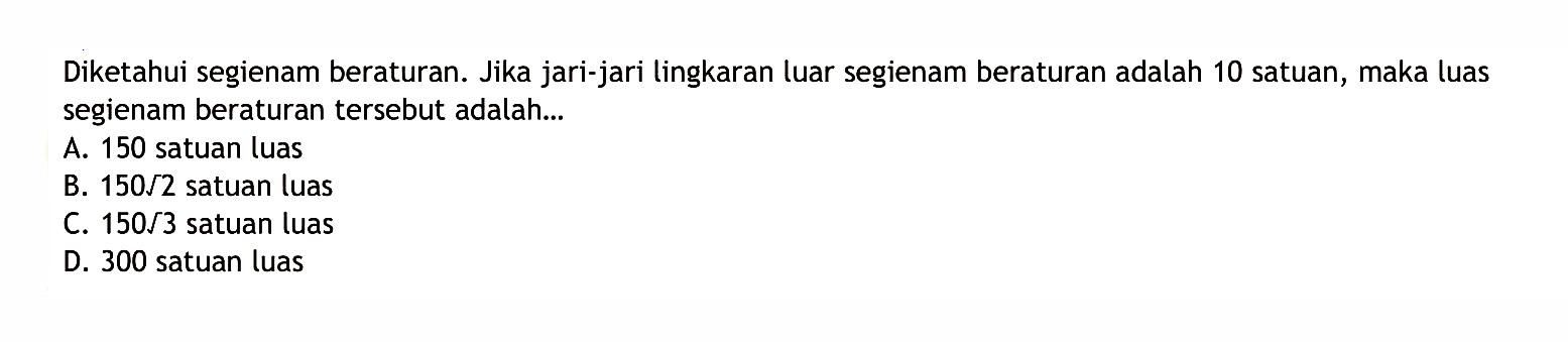 Diketahui segienam beraturan. Jika jari-jari lingkaran luar segienam beraturan adalah 10 satuan, maka luas segienam beraturan tersebut adalah ....